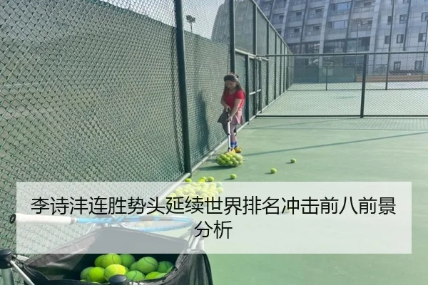 李诗沣连胜势头延续世界排名冲击前八前景分析
