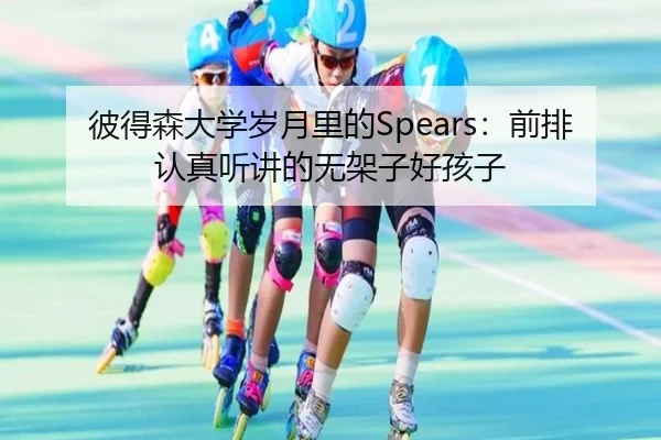 彼得森大学岁月里的Spears：前排认真听讲的无架子好孩子