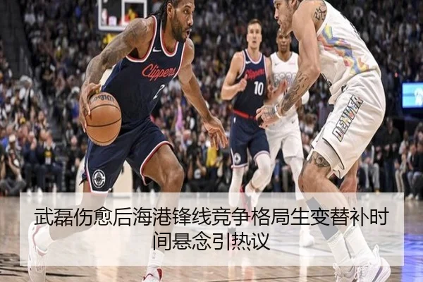 武磊伤愈后海港锋线竞争格局生变替补时间悬念引热议